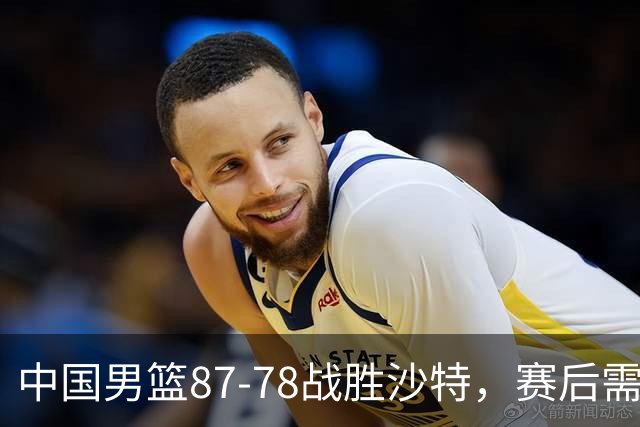 中国男篮87-78战胜沙特，赛后需反思的6大事实
